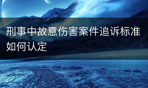 刑事中故意伤害案件追诉标准如何认定