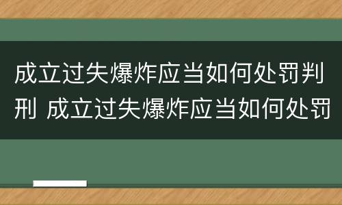 成立过失爆炸应当如何处罚判刑 成立过失爆炸应当如何处罚判刑人员