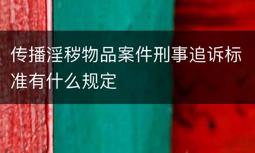 传播淫秽物品案件刑事追诉标准有什么规定