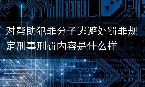 对帮助犯罪分子逃避处罚罪规定刑事刑罚内容是什么样