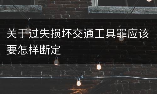 关于过失损坏交通工具罪应该要怎样断定