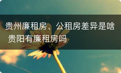 贵州廉租房、公租房差异是啥 贵阳有廉租房吗