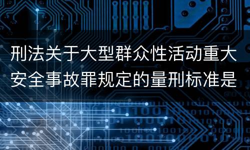 刑法关于大型群众性活动重大安全事故罪规定的量刑标准是多少