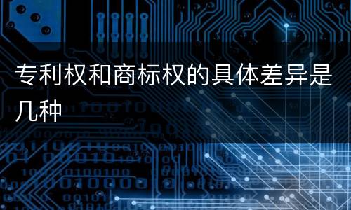 专利权和商标权的具体差异是几种