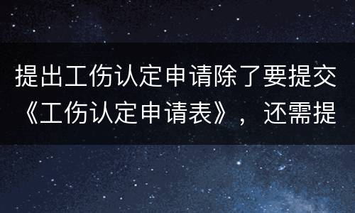 提出工伤认定申请除了要提交《工伤认定申请表》，还需提交哪些材料