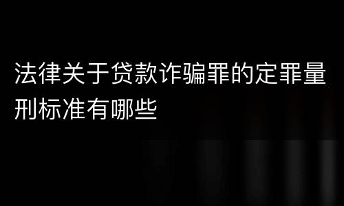 法律关于贷款诈骗罪的定罪量刑标准有哪些