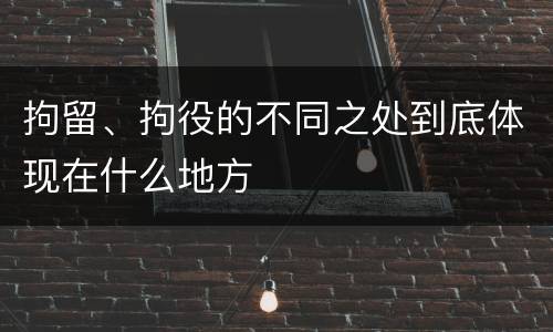 拘留、拘役的不同之处到底体现在什么地方