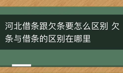 河北借条跟欠条要怎么区别 欠条与借条的区别在哪里