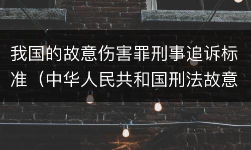 我国的故意伤害罪刑事追诉标准（中华人民共和国刑法故意伤害罪量刑标准）
