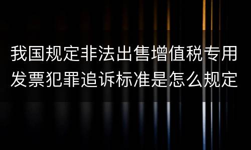 我国规定非法出售增值税专用发票犯罪追诉标准是怎么规定