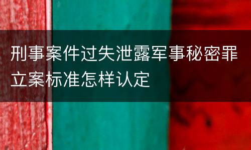 刑事案件过失泄露军事秘密罪立案标准怎样认定