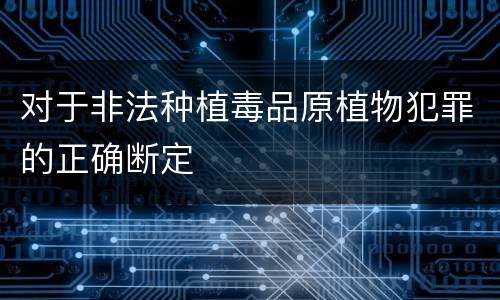 对于非法种植毒品原植物犯罪的正确断定