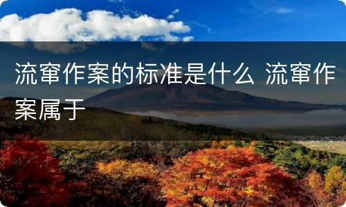流窜作案的标准是什么 流窜作案属于