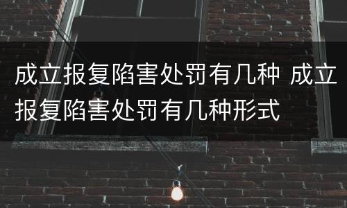 成立报复陷害处罚有几种 成立报复陷害处罚有几种形式