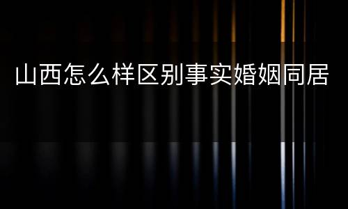 山西怎么样区别事实婚姻同居