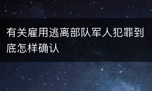 有关雇用逃离部队军人犯罪到底怎样确认
