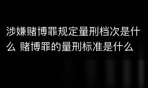 涉嫌赌博罪规定量刑档次是什么 赌博罪的量刑标准是什么