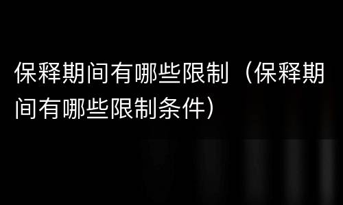 保释期间有哪些限制（保释期间有哪些限制条件）