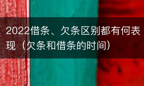 2022借条、欠条区别都有何表现（欠条和借条的时间）