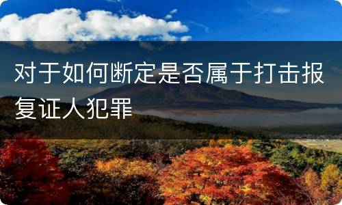 对于如何断定是否属于打击报复证人犯罪