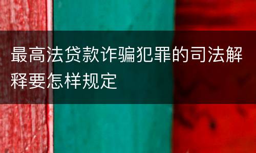 最高法贷款诈骗犯罪的司法解释要怎样规定