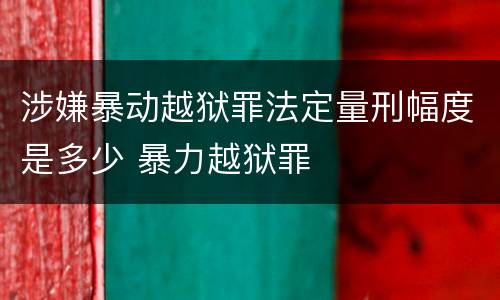 涉嫌暴动越狱罪法定量刑幅度是多少 暴力越狱罪