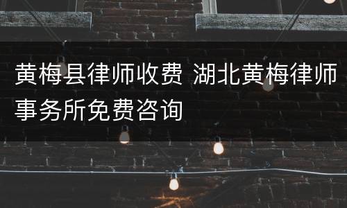 黄梅县律师收费 湖北黄梅律师事务所免费咨询