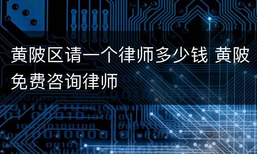 黄陂区请一个律师多少钱 黄陂免费咨询律师