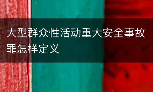 大型群众性活动重大安全事故罪怎样定义