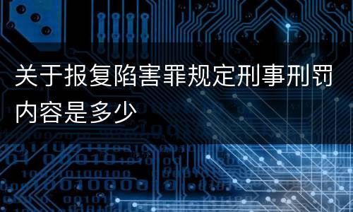 关于报复陷害罪规定刑事刑罚内容是多少
