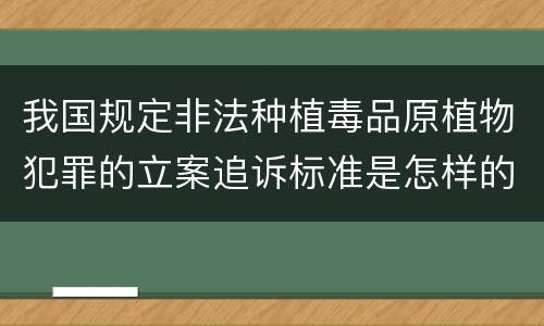 我国规定非法种植毒品原植物犯罪的立案追诉标准是怎样的