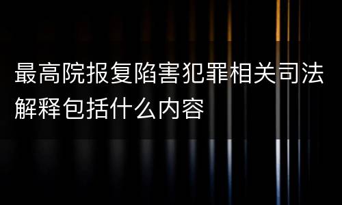 最高院报复陷害犯罪相关司法解释包括什么内容
