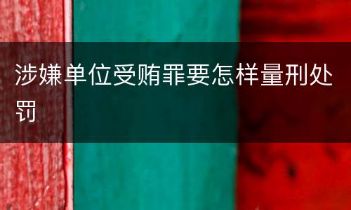 涉嫌单位受贿罪要怎样量刑处罚