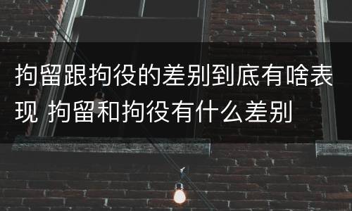 拘留跟拘役的差别到底有啥表现 拘留和拘役有什么差别