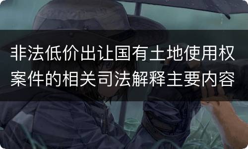 非法低价出让国有土地使用权案件的相关司法解释主要内容有哪些