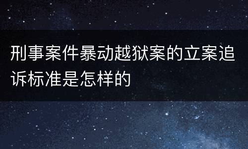 刑事案件暴动越狱案的立案追诉标准是怎样的