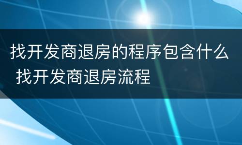 找开发商退房的程序包含什么 找开发商退房流程