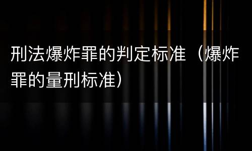 刑法爆炸罪的判定标准（爆炸罪的量刑标准）
