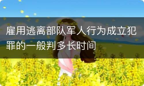 雇用逃离部队军人行为成立犯罪的一般判多长时间