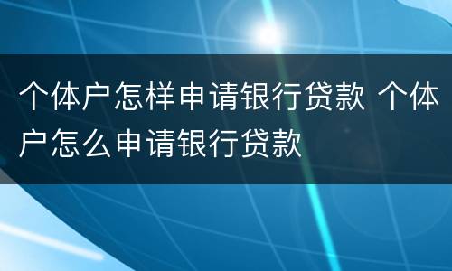 个体户怎样申请银行贷款 个体户怎么申请银行贷款