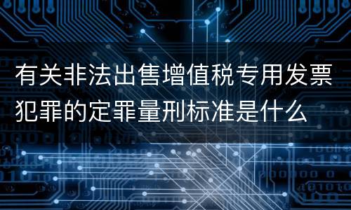 有关非法出售增值税专用发票犯罪的定罪量刑标准是什么