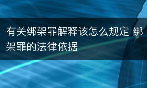 有关绑架罪解释该怎么规定 绑架罪的法律依据