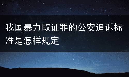 我国暴力取证罪的公安追诉标准是怎样规定