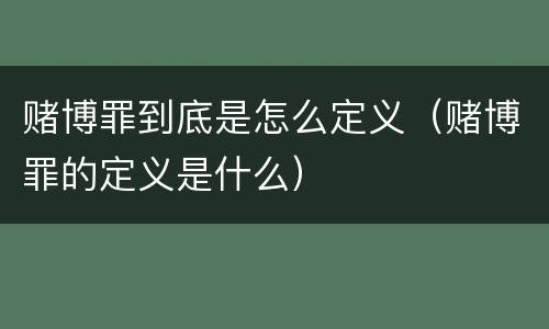 赌博罪到底是怎么定义（赌博罪的定义是什么）