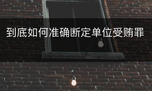 到底如何准确断定单位受贿罪