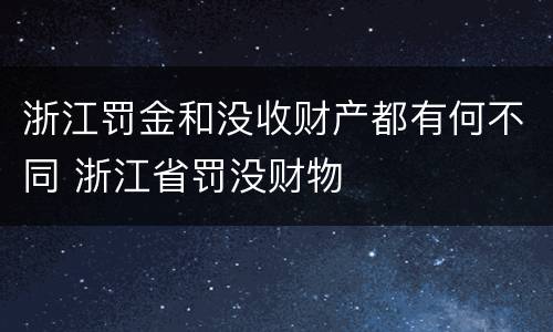 浙江罚金和没收财产都有何不同 浙江省罚没财物
