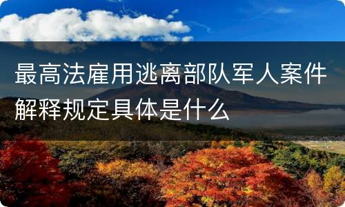 最高法雇用逃离部队军人案件解释规定具体是什么