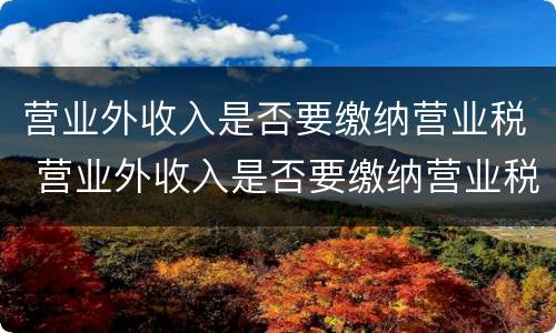 营业外收入是否要缴纳营业税 营业外收入是否要缴纳营业税和增值税