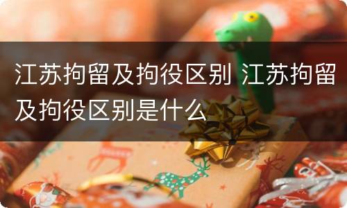 江苏拘留及拘役区别 江苏拘留及拘役区别是什么