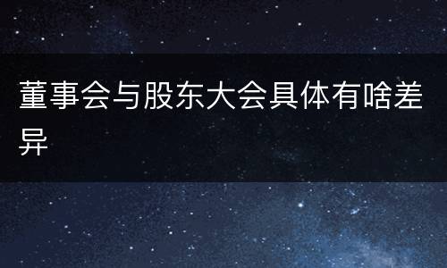 董事会与股东大会具体有啥差异